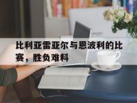 开云体育平台APP-关于比利亚雷亚尔与恩波利的比赛，胜负难料的信息